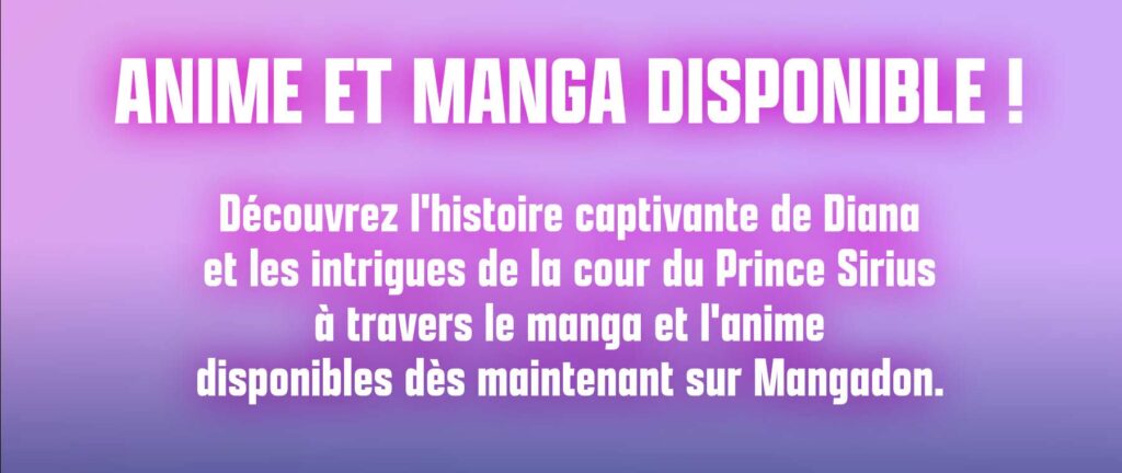ANIME ET MANGA DISPONIBLE !  Découvrez l'histoire captivante de Diana 
et les intrigues de la cour du Prince Sirius
à travers le manga et l'anime 
disponibles dès maintenant sur Mangadon.