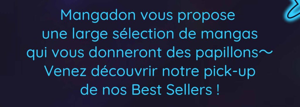 Mangadon vous propose  une large sélection de mangas qui vous donneront des papillons～ Venez découvrir notre pick-up de nos Best Sellers !